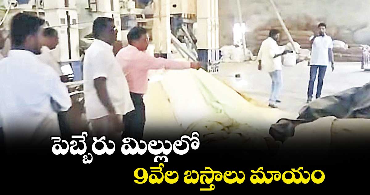 పెబ్బేరు మిల్లులో 9వేల బస్తాలు మాయం