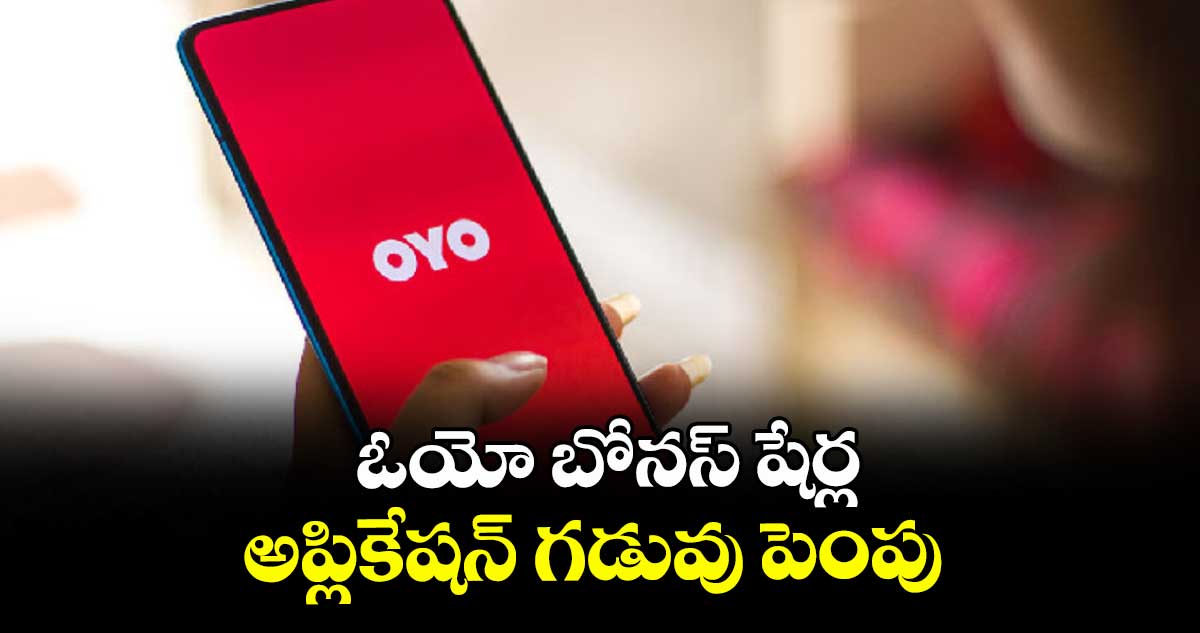 ఓయో బోనస్‌‌‌‌ షేర్ల అప్లికేషన్ గడువు పెంపు