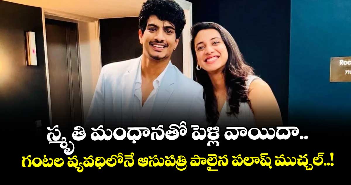 స్మృతి మంధానతో పెళ్లి వాయిదా.. గంటల వ్యవధిలోనే ఆసుపత్రి పాలైన పలాష్ ముచ్చల్..!