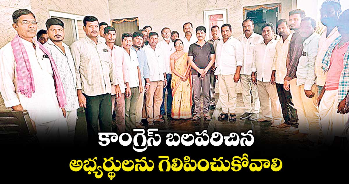 కాంగ్రెస్ బలపరిచిన అభ్యర్థులను గెలిపించుకోవాలి