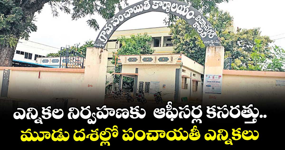 ఎన్నికల నిర్వహణకు  ఆఫీసర్ల కసరత్తు..  మూడు దశల్లో పంచాయతీ ఎన్నికలు