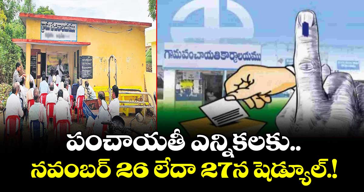 పంచాయతీ ఎన్నికలకు..నవంబర్ 26 లేదా 27న షెడ్యూల్.!