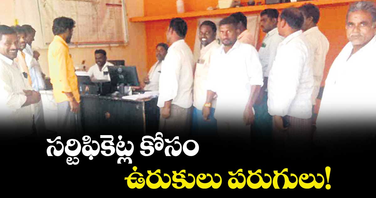 సర్టిఫికెట్ల కోసం.. ఉరుకులు పరుగులు!