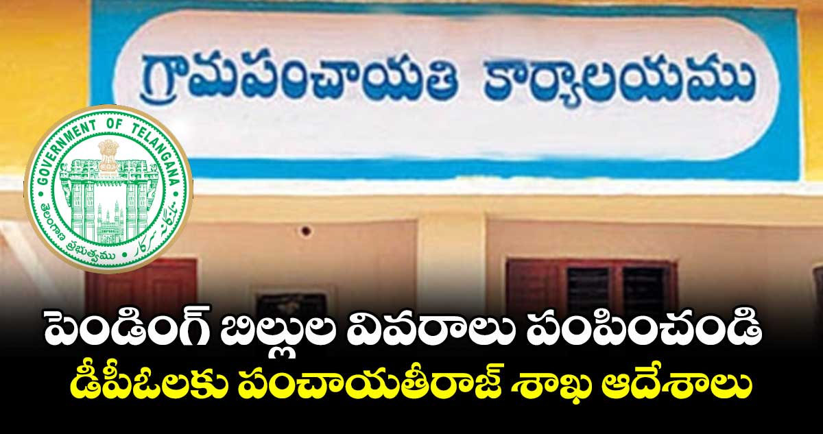 పెండింగ్ బిల్లుల వివరాలు పంపించండి..డీపీఓలకు పంచాయతీరాజ్ శాఖ ఆదేశాలు