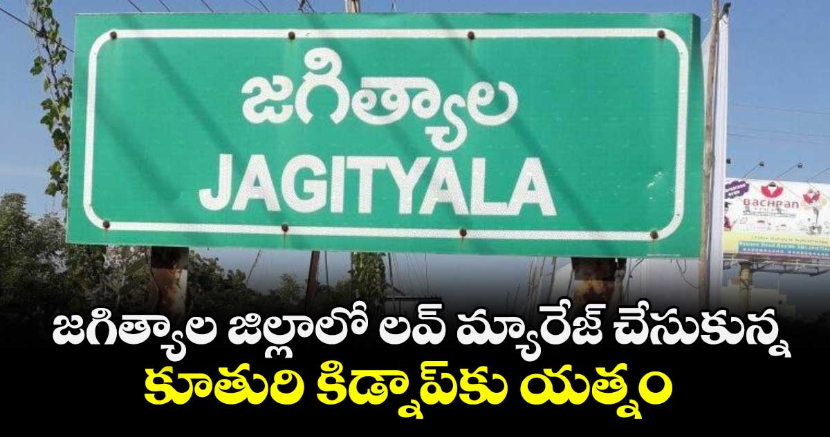 జగిత్యాల జిల్లాలో లవ్‌ మ్యారేజ్‌ చేసుకున్న కూతురి కిడ్నాప్‌కు యత్నం