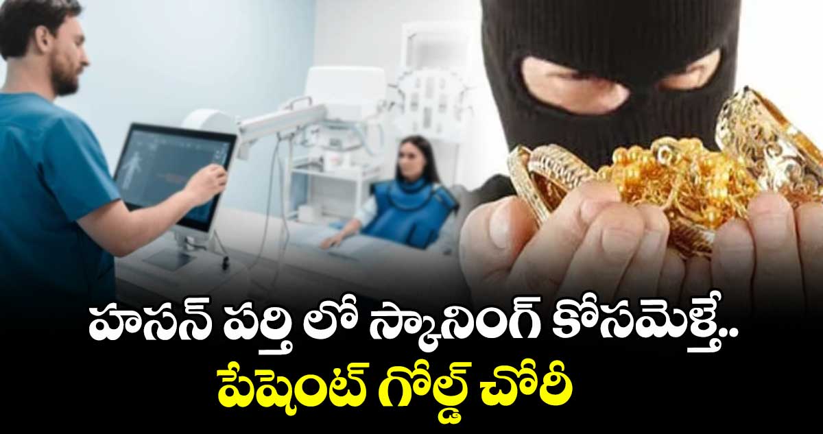హసన్ పర్తి లో స్కానింగ్ కోసమెళ్తే.. పేషెంట్ గోల్డ్ చోరీ