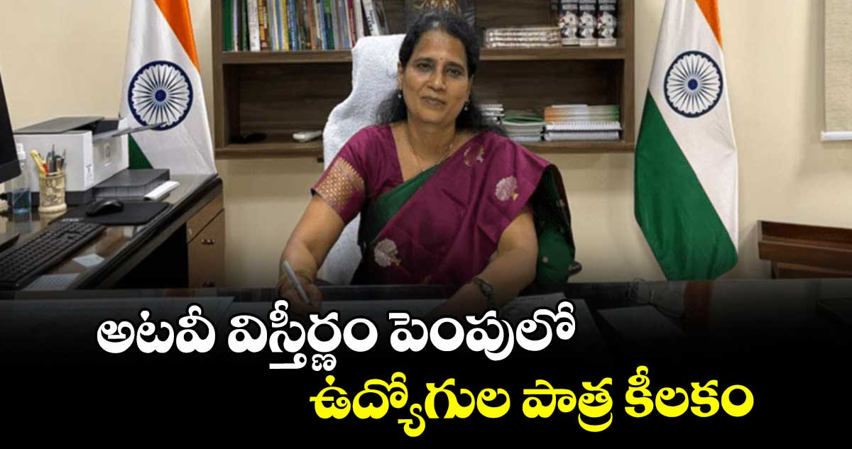 అటవీ విస్తీర్ణం పెంపులో ఉద్యోగుల పాత్ర కీలకం : డాక్టర్ సువర్ణ