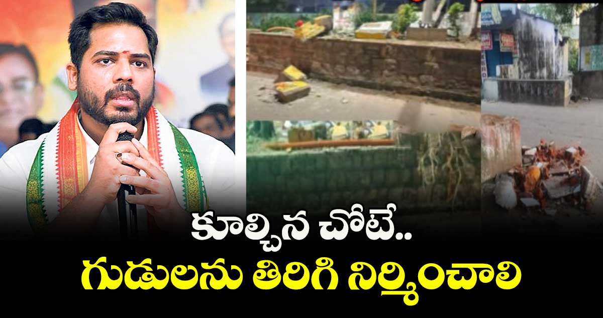 కూల్చిన చోటే గుడులను తిరిగి నిర్మించాలి : పెద్దపల్లి ఎంపీ గడ్డం వంశీకృష్ణ 