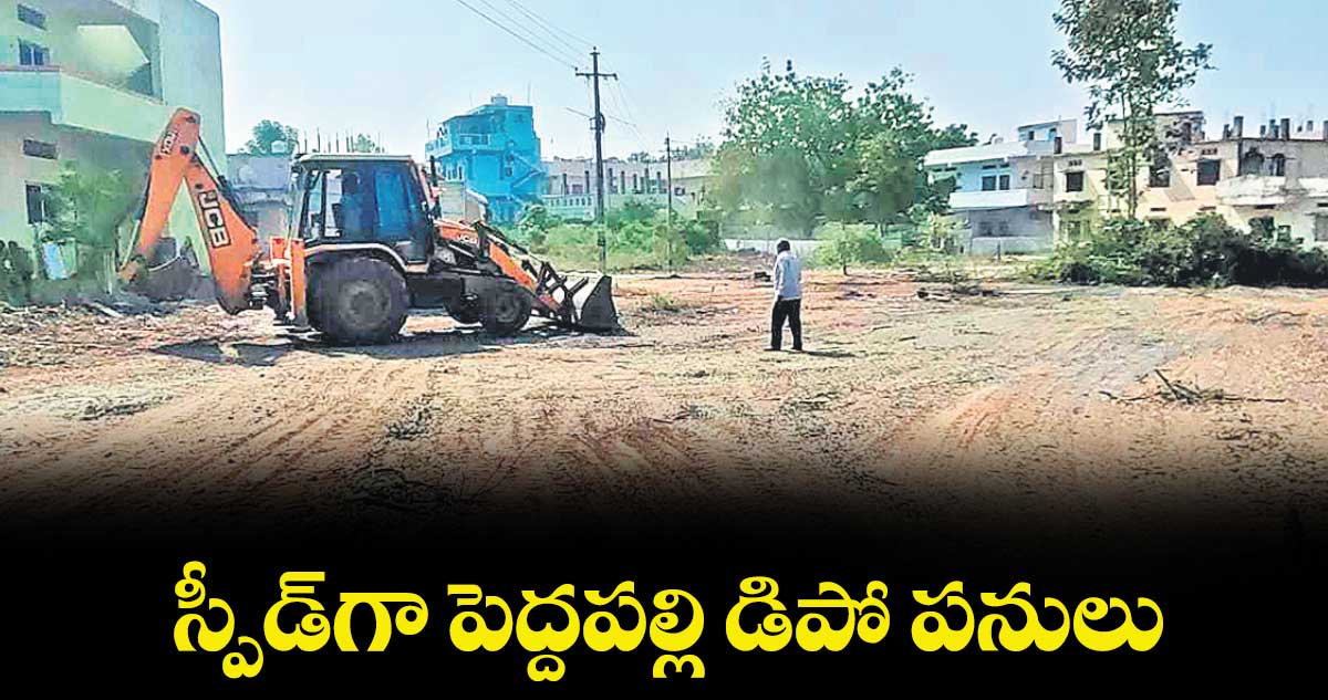 స్పీడ్‌‌‌‌‌‌‌‌గా పెద్దపల్లి డిపో పనులు