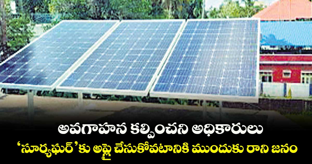 అవగాహన కల్పించని అధికారులు.. ‘సూర్యఘర్’కు అప్లై చేసుకోవటానికి ముందుకు రాని జనం