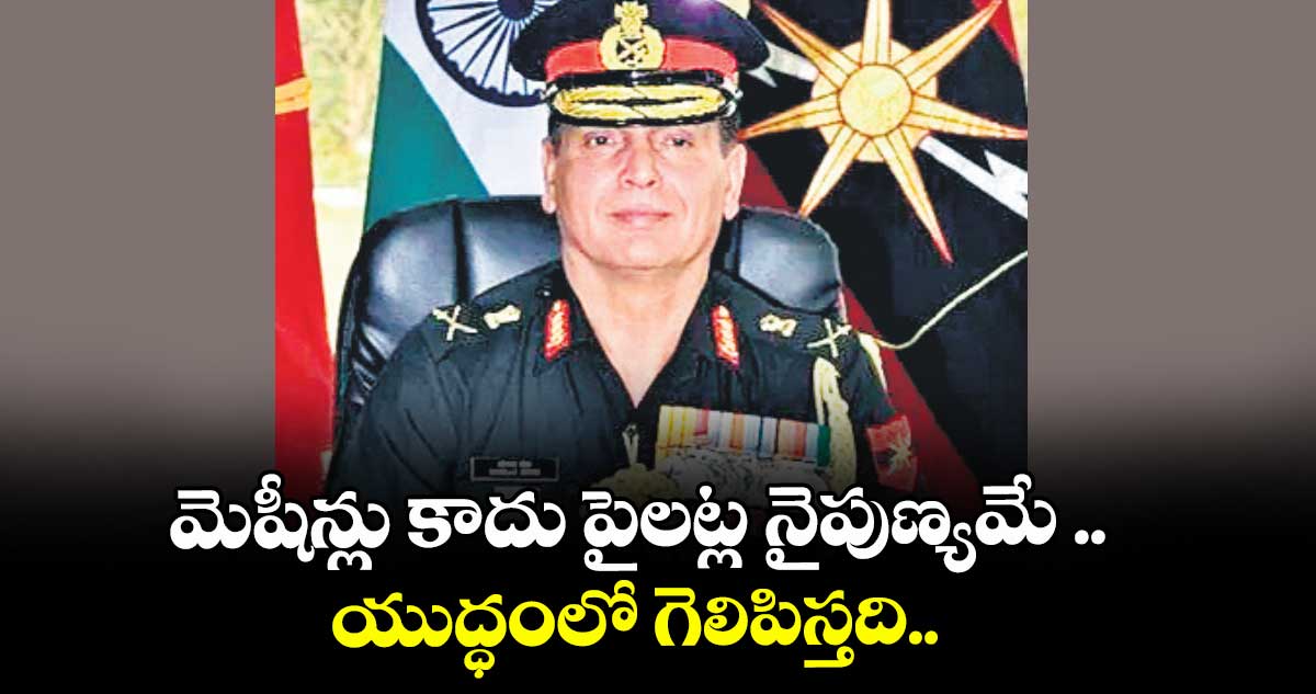 మెషీన్లు కాదు పైలట్ల నైపుణ్యమే ..యుద్ధంలో గెలిపిస్తది..సదరన్‌‌‌‌ కమాండ్‌‌‌‌ జనరల్‌‌‌‌ ధీరజ్‌‌‌‌ సేథ్‌‌‌‌ 