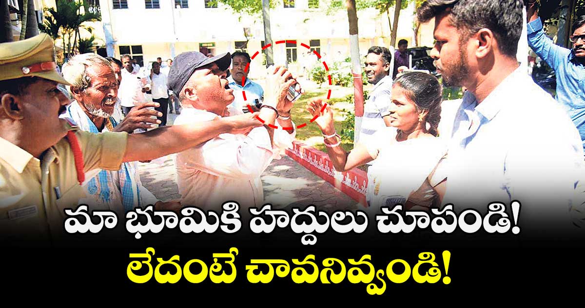మా భూమికి హద్దులు చూపండి!  లేదంటే చావనివ్వండి!