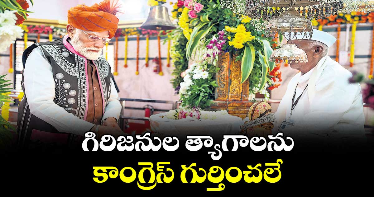 గిరిజనుల త్యాగాలను కాంగ్రెస్ గుర్తించలే: ప్రధాని మోదీ 