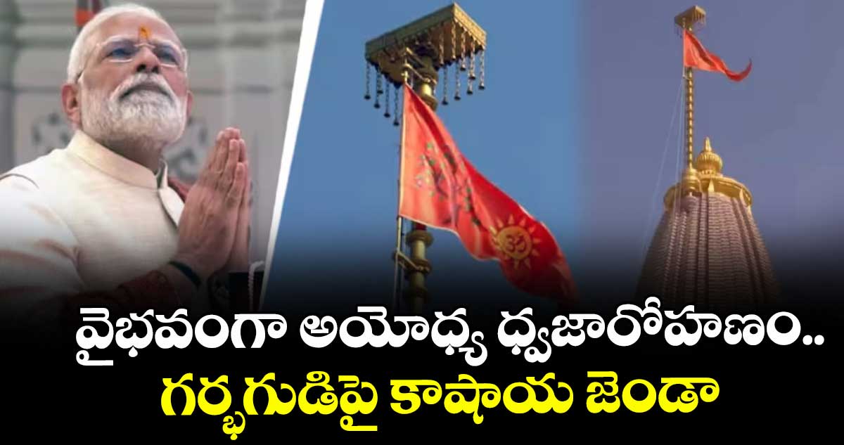 వైభవంగా అయోధ్య ధ్వజారోహణం..గర్భగుడిపై కాషాయ జెండా 