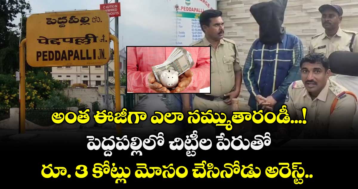 అంత ఈజీగా ఎలా నమ్ముతారండీ...! పెద్దపల్లిలో చిట్టీల పేరుతో రూ. 3 కోట్లు మోసం చేసినోడు అరెస్ట్.. 