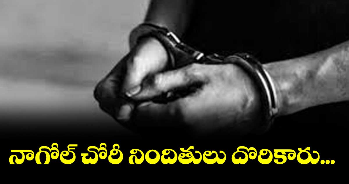 నాగోల్ చోరీ నిందితులు దొరికారు... 