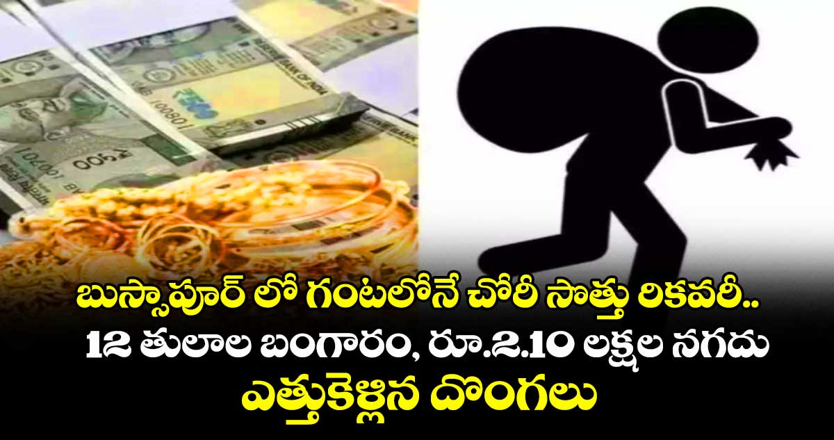 బుస్సాపూర్ లో గంటలోనే చోరీ సొత్తు రికవరీ..12 తులాల బంగారం, రూ.2.10 లక్షల నగదు ఎత్తుకెళ్లిన దొంగలు 