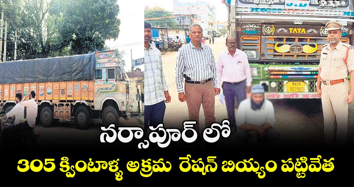 నర్సాపూర్‌ లో 305 క్వింటాళ్ళ అక్రమ  రేషన్ బియ్యం పట్టివేత