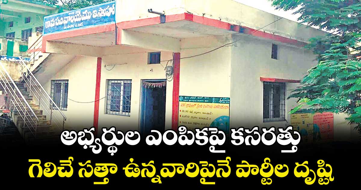 అభ్యర్థుల ఎంపికపై కసరత్తు.. గెలిచే సత్తా ఉన్నవారిపైనే పార్టీల దృష్టి