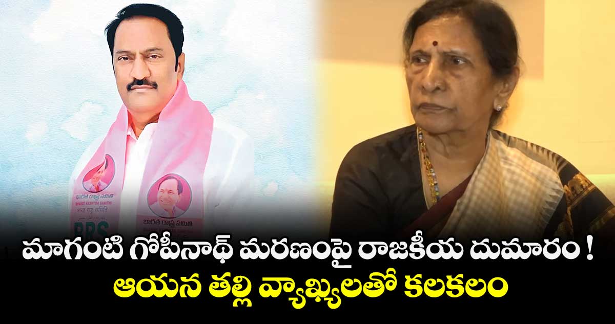 మాగంటి గోపీనాథ్ మరణంపై రాజకీయ దుమారం ! ఆయన తల్లి వ్యాఖ్యలతో కలకలం