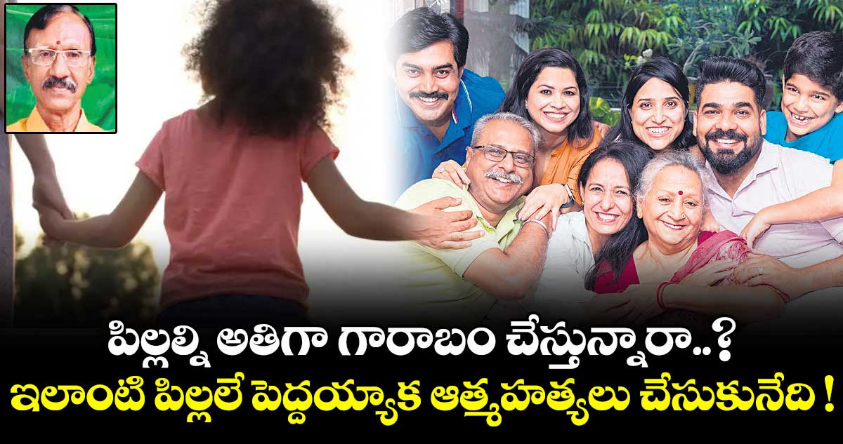 పిల్లల్ని అతిగా గారాబం చేస్తున్నారా..? ఇలాంటి పిల్లలే పెద్దయ్యాక ఆత్మహత్యలు చేసుకునేది !