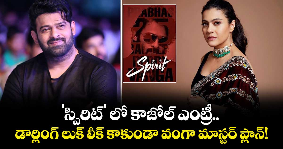 Prabhas: 'స్పిరిట్' లో కాజోల్ ఎంట్రీ.. డార్లింగ్ లుక్ లీక్ కాకుండా వంగా మాస్టర్ ప్లాన్!