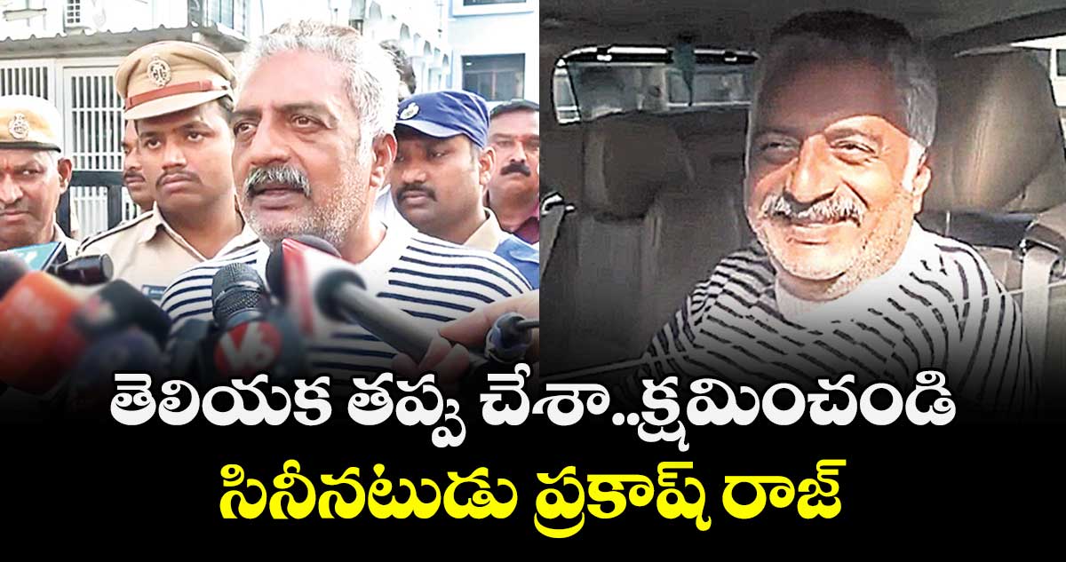 తెలియక తప్పు చేశా..క్షమించండి:  సినీనటుడు ప్రకాష్ రాజ్ 
