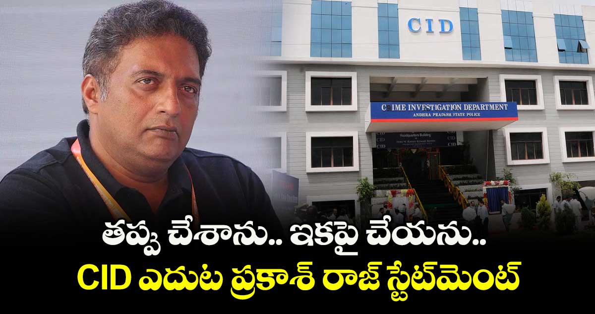 తప్పు చేశాను.. ఇకపై చేయను.. CID ఎదుట ప్రకాశ్ రాజ్ స్టేట్⁭మెంట్