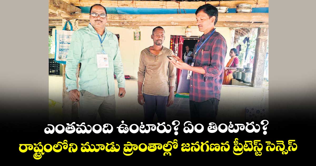 ఎంతమంది ఉంటారు? ఏం తింటారు? రాష్ట్రంలోని మూడు ప్రాంతాల్లో జనగణన ప్రీటెస్ట్‌‌ సెన్సెస్‌‌