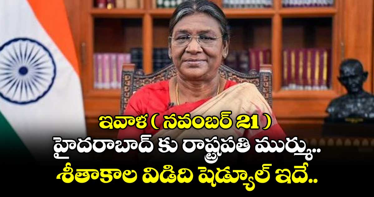 ఇవాళ ( నవంబర్ 21 ) హైదరాబాద్ కు రాష్ట్రపతి ముర్ము.. శీతాకాల విడిది షెడ్యూల్ ఇదే.. 