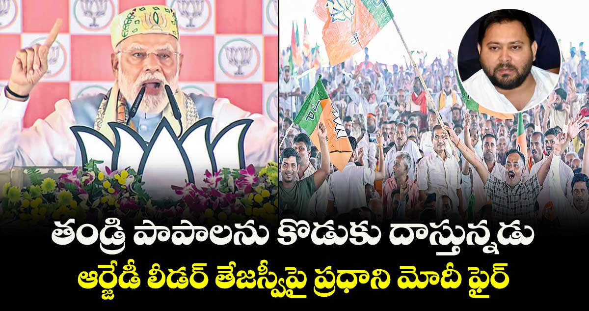 తండ్రి పాపాలను కొడుకు దాస్తున్నడు ..ఆర్జేడీ లీడర్ తేజస్వీపై ప్రధాని మోదీ ఫైర్ 
