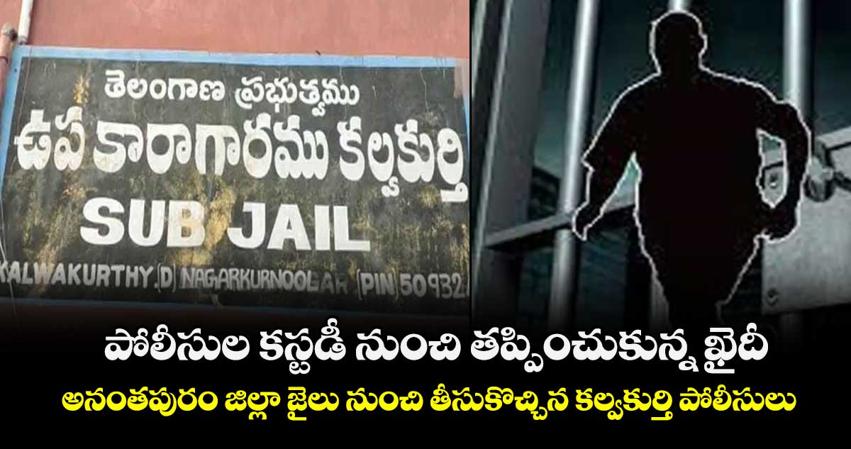  పోలీసుల కస్టడీ నుంచి తప్పించుకున్న ఖైదీ..అనంతపురం జిల్లా జైలు నుంచి తీసుకొచ్చిన కల్వకుర్తి పోలీసులు