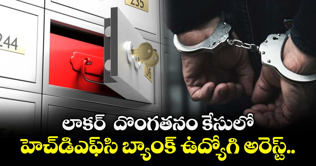 లాకర్  దొంగతనం కేసులో హెచ్‌డిఎఫ్‌సి బ్యాంక్ ఉద్యోగి అరెస్ట్..