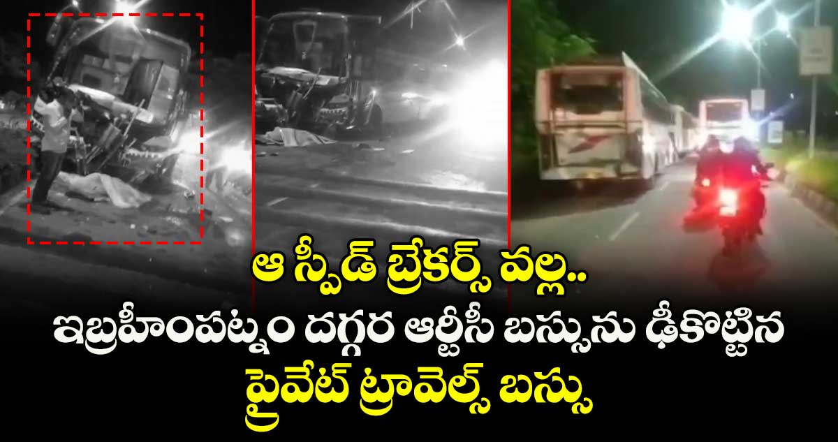 ఆ స్పీడ్ బ్రేకర్స్ వల్ల.. ఇబ్రహీంపట్నం దగ్గర ఆర్టీసీ బస్సును ఢీకొట్టిన ప్రైవేట్ ట్రావెల్స్ బస్సు