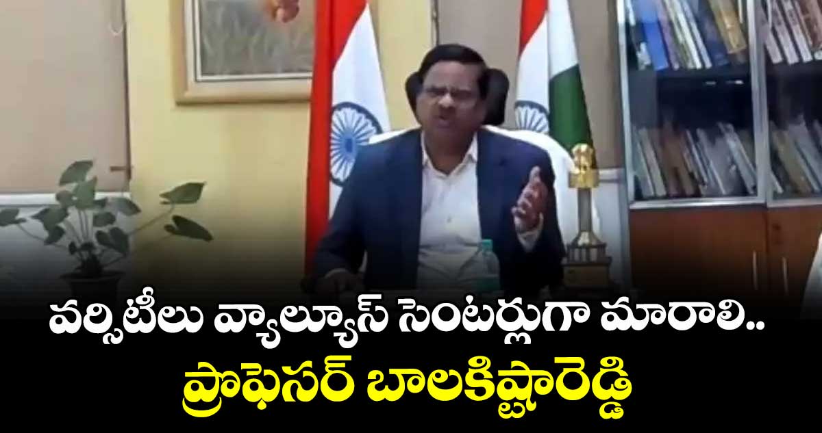 వర్సిటీలు వ్యాల్యూస్ సెంటర్లుగా మారాలి..ప్రొఫెసర్ బాలకిష్టారెడ్డి 