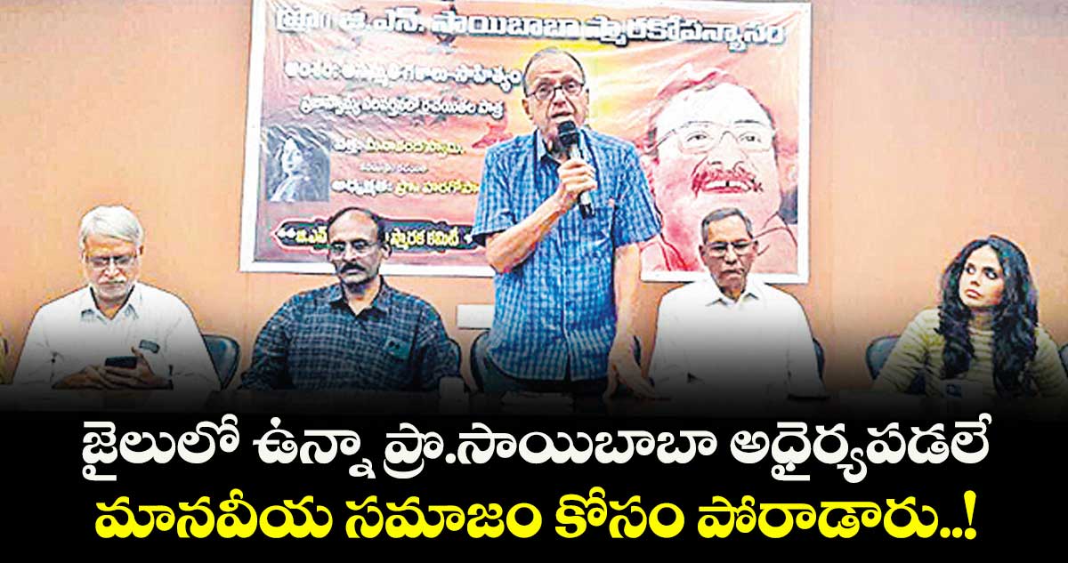 జైలులో ఉన్నా ప్రొ.సాయిబాబా అధైర్యపడలే.. మానవీయ సమాజం కోసం పోరాడారు..! 
