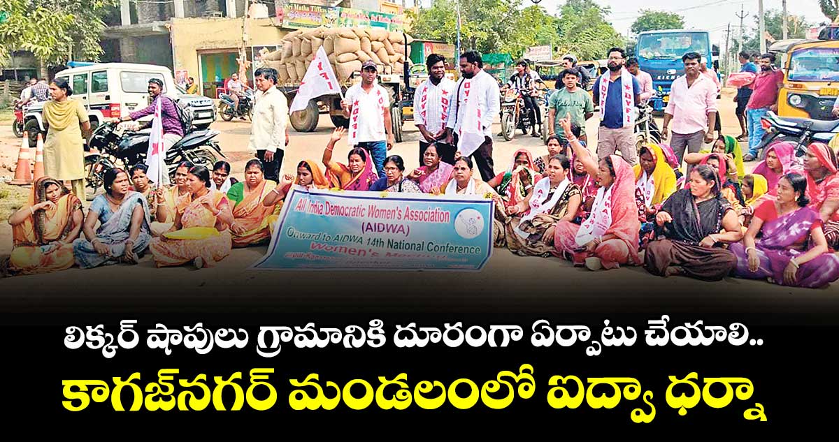 లిక్కర్ షాపులు గ్రామానికి దూరంగా ఏర్పాటు చేయాలి..కాగజ్‌నగర్‌ మండలంలో ఐద్వా ఆధ్వర్యంలో ధర్నా