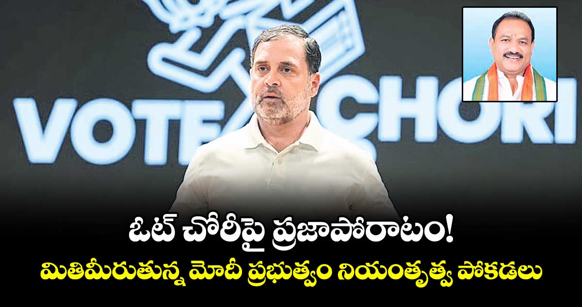 ఓట్ చోరీపై ప్రజాపోరాటం!.. మితిమీరుతున్న మోదీ ప్రభుత్వం నియంతృత్వ పోకడలు