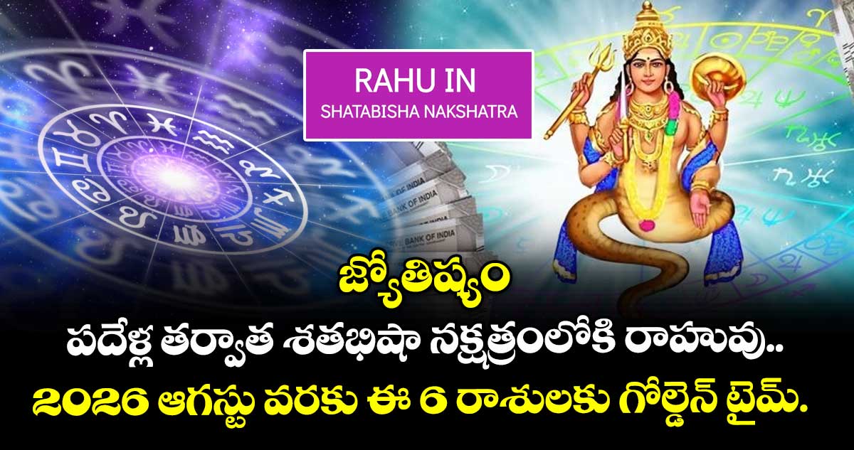 జ్యోతిష్యం : పదేళ్ల తర్వాత శతభిషా నక్షత్రంలోకి రాహువు.. 2026 ఆగస్టు వరకు ఈ 6 రాశులకు గోల్డెన్ టైమ్.