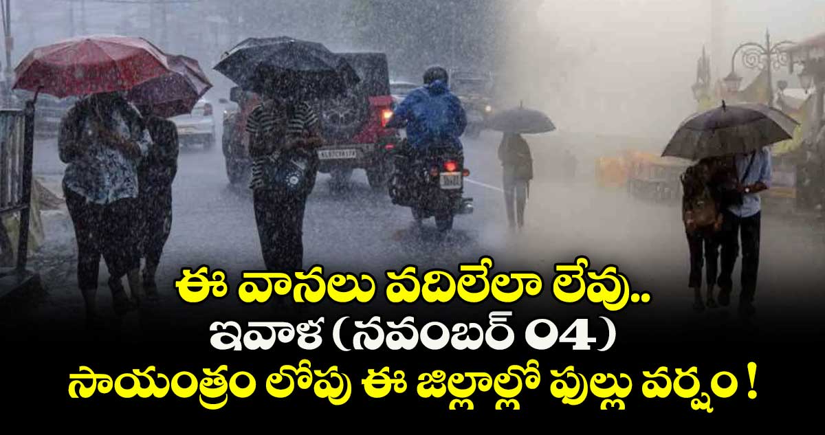 ఈ వానలు వదిలేలా లేవు.. ఇవాళ (నవంబర్ 04) సాయంత్రం లోపు ఈ జిల్లాల్లో ఫుల్లు వర్షం !