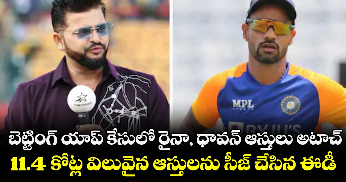 బెట్టింగ్ యాప్ కేసులో రైనా, ధావన్ ఆస్తులు అటాచ్.. 11.4 కోట్ల విలువైన ఆస్తులను సీజ్ చేసిన ఈడీ