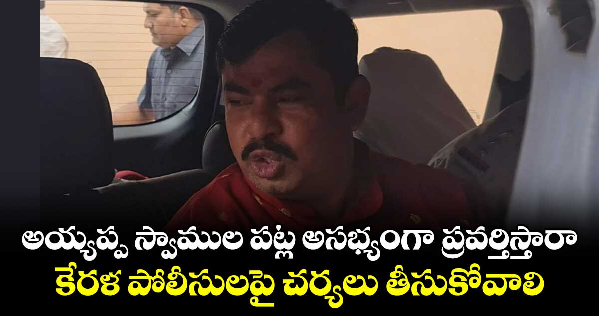 అయ్యప్ప స్వాముల పట్ల అసభ్యంగా ప్రవర్తిస్తారా?..కేరళ పోలీసులపై చర్యలు తీసుకోవాలి: రాజాసింగ్ 