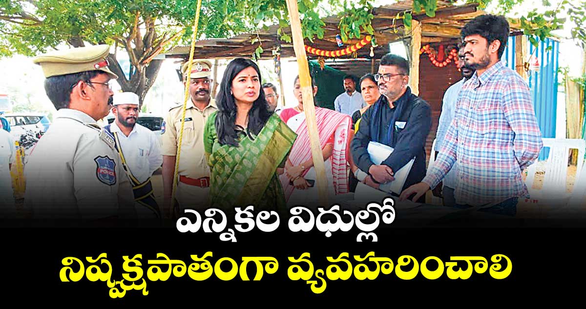 ఎన్నికల విధుల్లో నిష్పక్షపాతంగా వ్యవహరించాలి : కలెక్టర్‌‌‌‌ గరిమా అగ్రవాల్