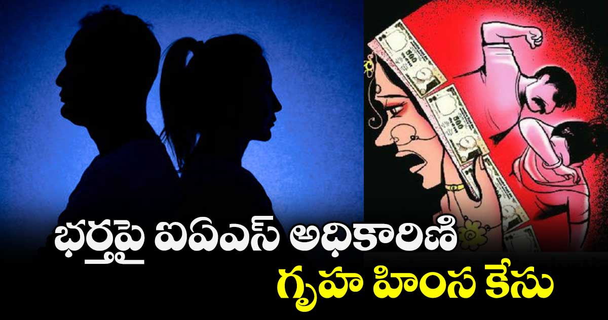  భర్తపై ఐఏఎస్ అధికారిణి  గృహ హింస కేసు