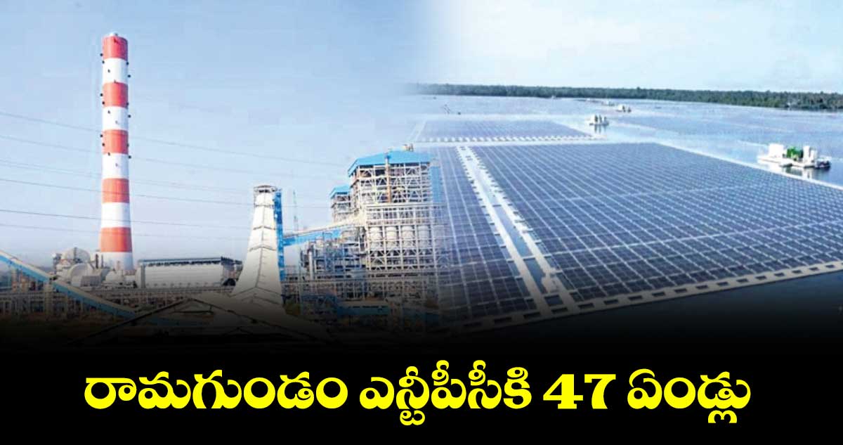 రామగుండం ఎన్టీపీసీకి 47 ఏండ్లు