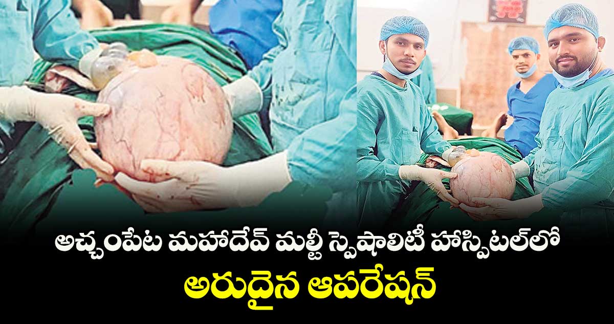 అచ్చంపేట మహాదేవ్‌‌‌‌‌‌‌‌ మల్టీ స్పెషాలిటీ హాస్పిటల్‌‌‌‌‌‌‌‌లో అరుదైన ఆపరేషన్‌‌‌‌‌‌‌‌