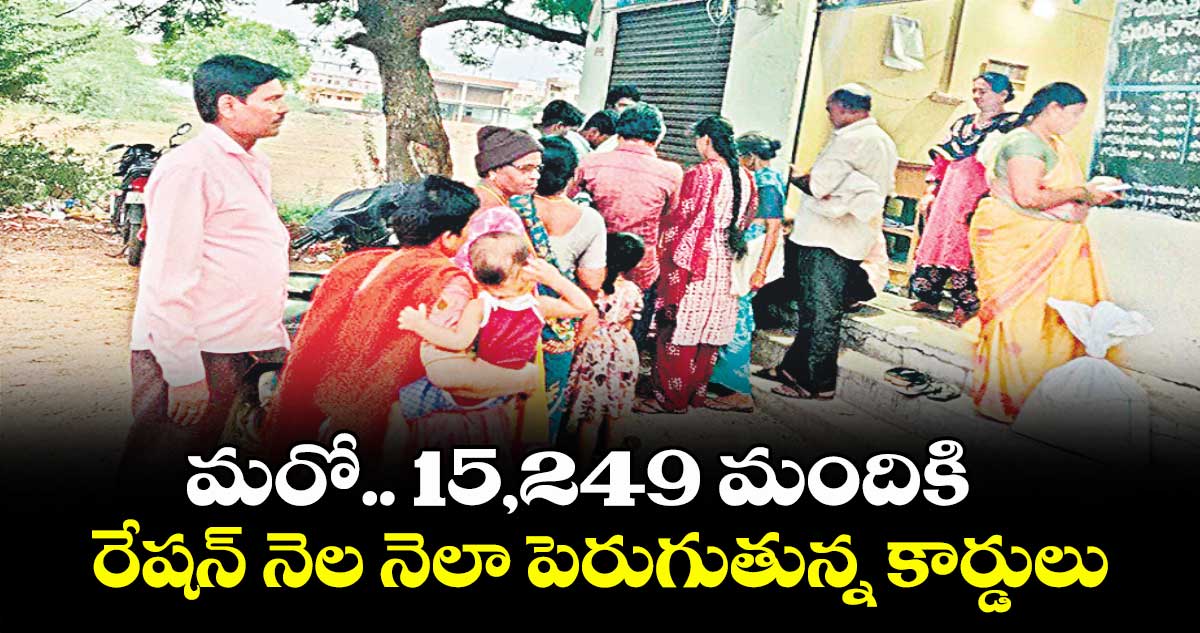 మరో.. 15,249 మందికి రేషన్ నెల నెలా పెరుగుతున్న కార్డులు