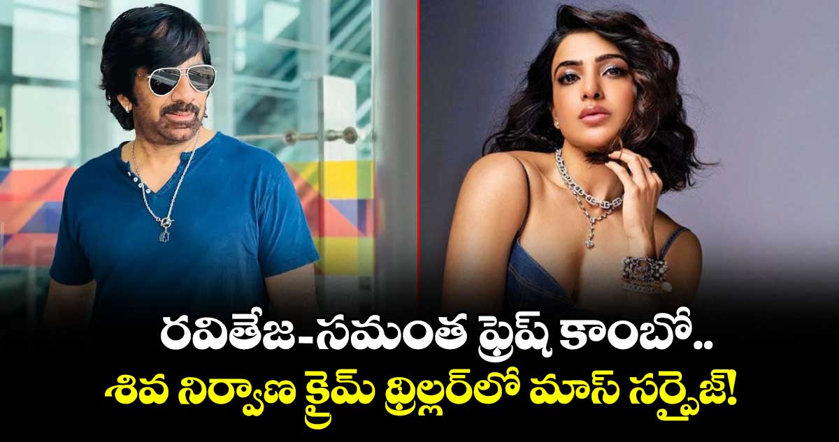 Ravi Teja , Samantha: రవితేజ - సమంత ఫ్రెష్ కాంబో.. శివ నిర్వాణ క్రైమ్ థ్రిల్లర్‌లో మాస్ సర్ప్రైజ్!