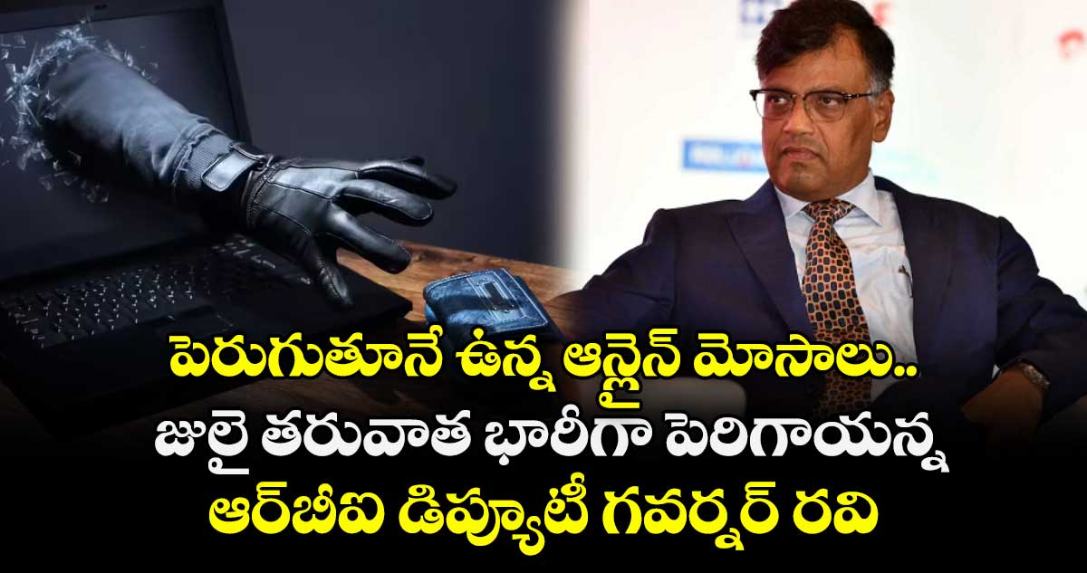 పెరుగుతూనే ఉన్న ఆన్లైన్ మోసాలు.. జులై తరువాత భారీగా పెరిగాయన్న ఆర్‌‌‌‌‌‌‌‌బీఐ డిప్యూటీ గవర్నర్ రవి