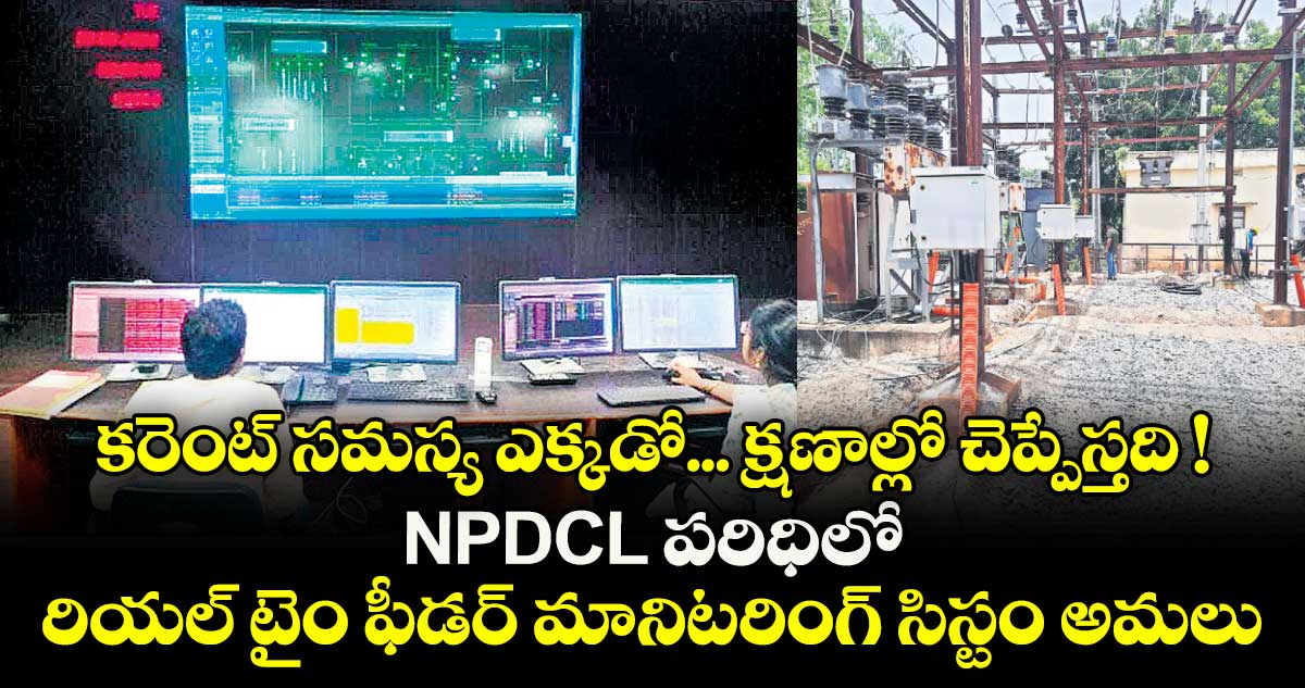 కరెంట్‌ సమస్య ఎక్కడో... క్షణాల్లో చెప్పేస్తది ! NPDCL పరిధిలో రియల్‌ టైం ఫీడర్‍ మానిటరింగ్‌ సిస్టం అమలు
